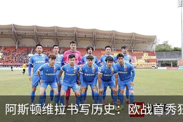 阿斯顿维拉书写历史：欧战首秀狂轰六球大胜